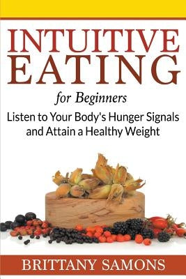 Intuitive Eating For Beginners: Listen to Your Body's Hunger Signals and Attain a Healthy Weight by Samons, Brittany