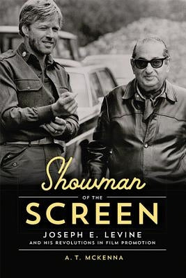 Showman of the Screen: Joseph E. Levine and His Revolutions in Film Promotion by McKenna, A. T.