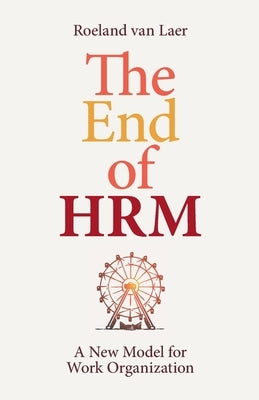 The End of HRM: A New Model for Work Organization by Van Laer, Roeland