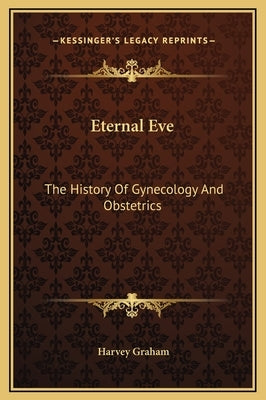 Eternal Eve: The History Of Gynecology And Obstetrics by Graham, Harvey