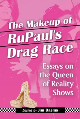 Makeup of Rupaul's Drag Race: Essays on the Queen of Reality Shows by Daems, Jim