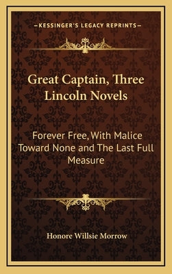 Great Captain, Three Lincoln Novels: Forever Free, with Malice Toward None and the Last Full Measure by Morrow, Honore Willsie