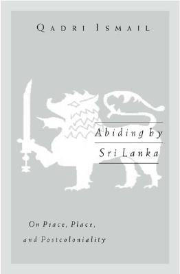 Abiding by Sri Lanka: On Peace, Place, and Postcoloniality Volume 16 by Ismail, Qadri
