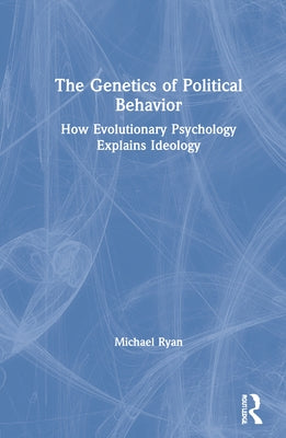 The Genetics of Political Behavior: How Evolutionary Psychology Explains Ideology by Ryan, Michael
