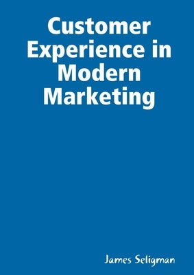 Customer Experience in Modern Marketing by Seligman, James