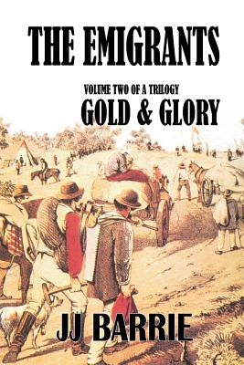 The Emigrants: Gold & Glory: Volume Two of a Trilogy by Barrie, J. J.