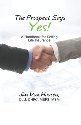 The Prospect Says Yes!: A Handbook for Selling Life Insurance by Van Houten, Jim