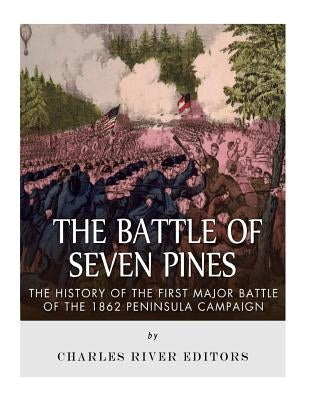 The Battle of Seven Pines: The History of the First Major Battle of the 1862 Peninsula Campaign by Charles River Editors