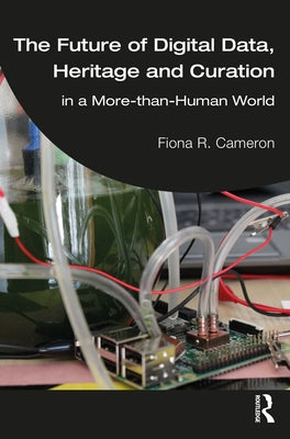The Future of Digital Data, Heritage and Curation: In a More-Than-Human World by Cameron, Fiona R.