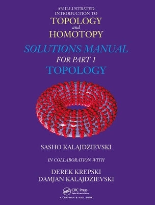 An Illustrated Introduction to Topology and Homotopy Solutions Manual for Part 1 Topology: Solutions Manual for Part 1 Topology by Kalajdzievski, Sasho