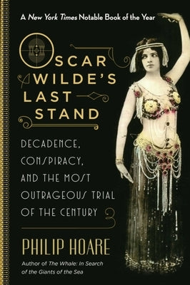 Oscar Wilde's Last Stand: Decadence, Conspiracy, and the Most Outrageous Trial of the Century by Hoare, Philip