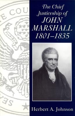 The Chief Justiceship of John Marshall, 1801-1835 by Johnson, Herbert A.
