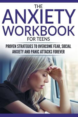 The Anxiety Workbook For Teens: Proven Strategies to Overcome Fear, Social Anxiety and Panic Attacks Forever by Lawson, Anabelle