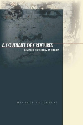A Covenant of Creatures: Levinas's Philosophy of Judaism by Fagenblat, Michael