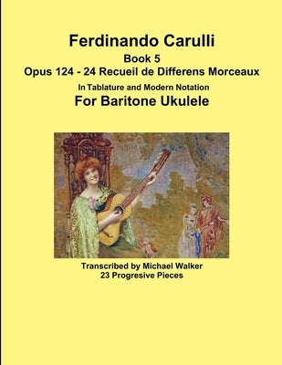 Ferdinando Carulli Book 5 Opus 124 - 24 Recueil de Differens Morceaux In Tablature and Modern Notation For Baritone Ukulele by Walker, Michael
