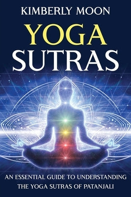 Yoga Sutras: An Essential Guide to Understanding the Yoga Sutras of Patanjali by Moon, Kimberly