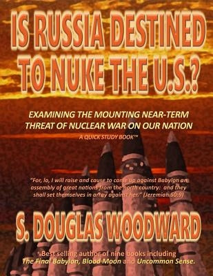 Is Russia Destined to Nuke the U.S.?: Examining the Growing Near-term Threat of Nuclear War on Our Nation by Woodward, S. Douglas