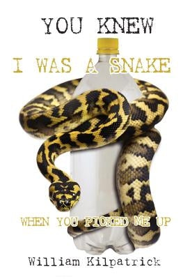 You Knew I Was a Snake When You Picked Me Up by Kilpatrick, William