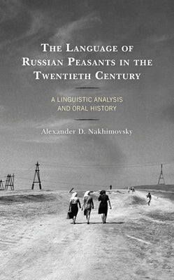 The Language of Russian Peasants in the Twentieth Century: A Linguistic Analysis and Oral History by Nakhimovsky, Alexander D.