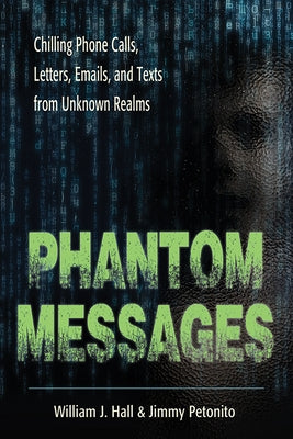 Phantom Messages: Chilling Phone Calls, Letters, Emails, and Texts from Unknown Realms by Hall, William J.