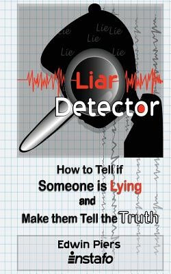Liar Detector: How to Tell If Someone Is Lying and Make Them Tell the Truth by Piers, Edwin