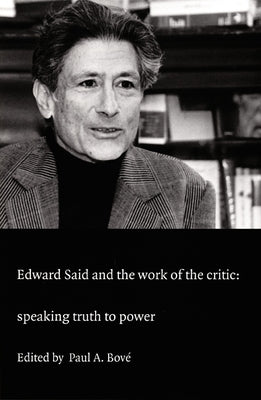 Edward Said and the Work of the Critic: Speaking Truth to Power by Bové, Paul A.