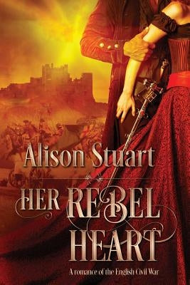 Her Rebel Heart: A romance of the English Civil War by Stuart, Alison