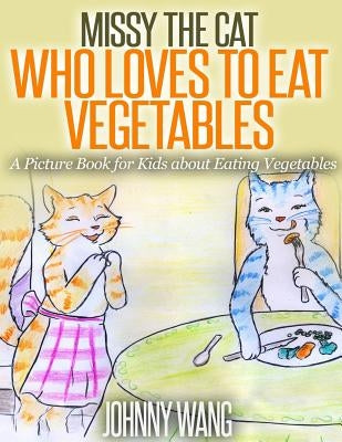 Missy, The Cat Who Loves To Eat Vegetables: A Picture Book for Kids about Eating Vegetables by Wang, Johnny