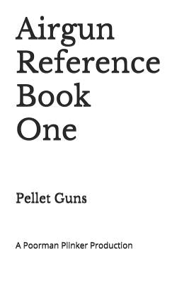 Airgun Reference Book One: Pellet Guns by Plinker, Poorman