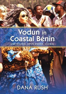 Vodun in Coastal Benin: Unfinished, Open-Ended, Global by Rush, Dana