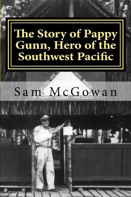The Story of Pappy Gunn, Hero of the Southwest Pacific by McGowan, Sam
