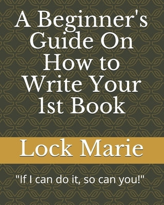 A Beginner's Guide On How to Write Your 1st Book by Marie, Lock