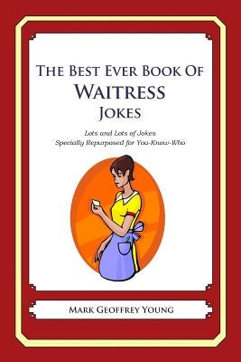 The Best Ever Book of Waitress Jokes: Lots and Lots of Jokes Specially Repurposed for You-Know-Who by Young, Mark Geoffrey