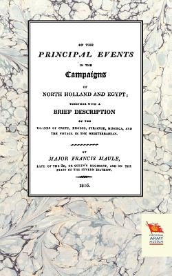 Memoirs of the Principal Events in the Campaigns of North Holland and Egypt (1799-1804) by Maule, Major Francis