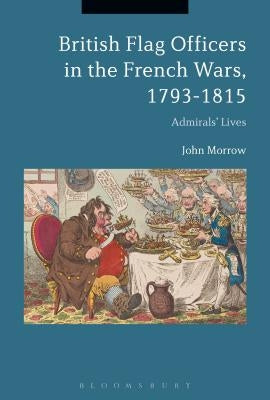 British Flag Officers in the French Wars, 1793-1815: Admirals' Lives by Morrow, John