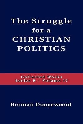 Struggle for a Christian Politics by Dooyeweerd, Herman