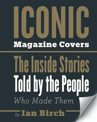 Iconic Magazine Covers: The Inside Stories Told by the People Who Made Them by Birch, Ian