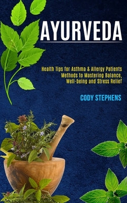 Ayurveda: Health Tips for Asthma & Allergy Patients (Methods to Mastering Balance, Well-being and Stress Relief) by Stephens, Cody