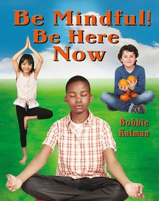 Be Mindful! Be Here Now by Kalman, Bobbie
