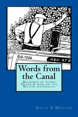 Words from the Canal: Words from the Canal-The meanings of words and terms used on the British waterways with over fifty black and white ill by Morgan, Katie B.