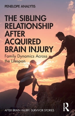 The Sibling Relationship After Acquired Brain Injury: Family Dynamics Across the Lifespan by Analytis, Penelope