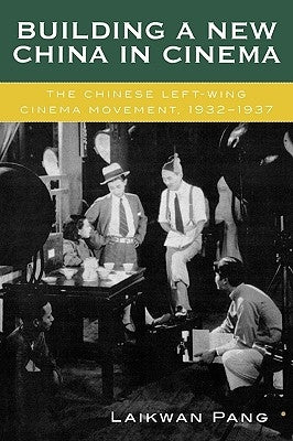 Building a New China in Cinema: The Chinese Left-Wing Cinema Movement, 1932-1937 by Pang, Laikwan