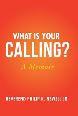 What Is Your Calling?: A Memoir by Newell, Reverend Philip R., Jr.