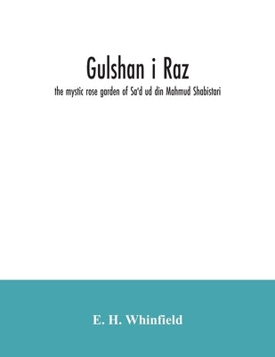 Gulshan i raz: the mystic rose garden of Sa'd ud din Mahmud Shabistari. The Persian text, with an English translation and notes, chie by H. Whinfield, E.