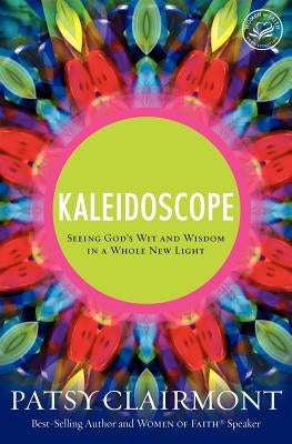 Kaleidoscope: Seeing God's Wit and Wisdom in a Whole New Light by Clairmont, Patsy