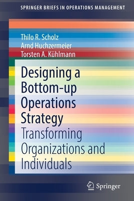 Designing a Bottom-Up Operations Strategy: Transforming Organizations and Individuals by Scholz, Thilo R.