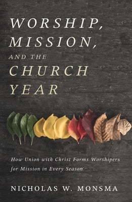 Worship, Mission, and the Church Year by Monsma, Nicholas W.