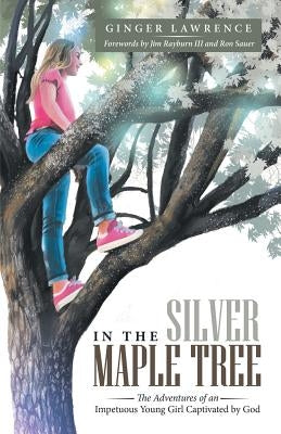 In the Silver Maple Tree: The Adventures of an Impetuous Young Girl Captivated by God by Lawrence, Ginger