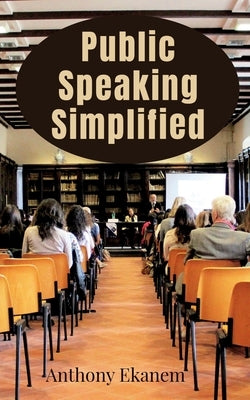 Public Speaking Simplified by Ekanem, Anthony