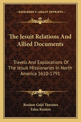 The Jesuit Relations and Allied Documents: Travels and Explorations of the Jesuit Missionaries in North America 1610-1791 by Kenton, Edna